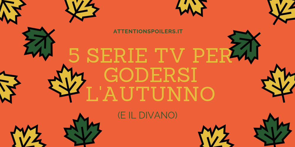 5 SERIE TV PER GODERSI L’AUTUNNO