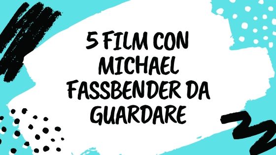 5 FILM CON MICHAEL FASSBENDER DA RECUPERARE ( O RIGUARDARE)