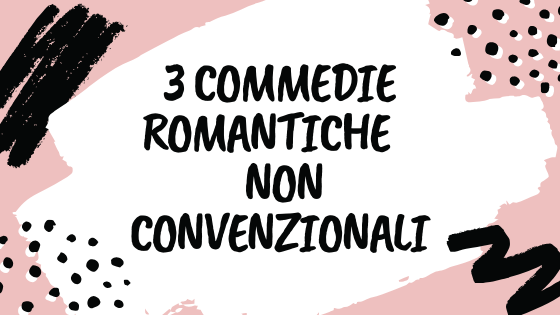 3 COMMEDIE ROMANTICHE NON CONVENZIONALI