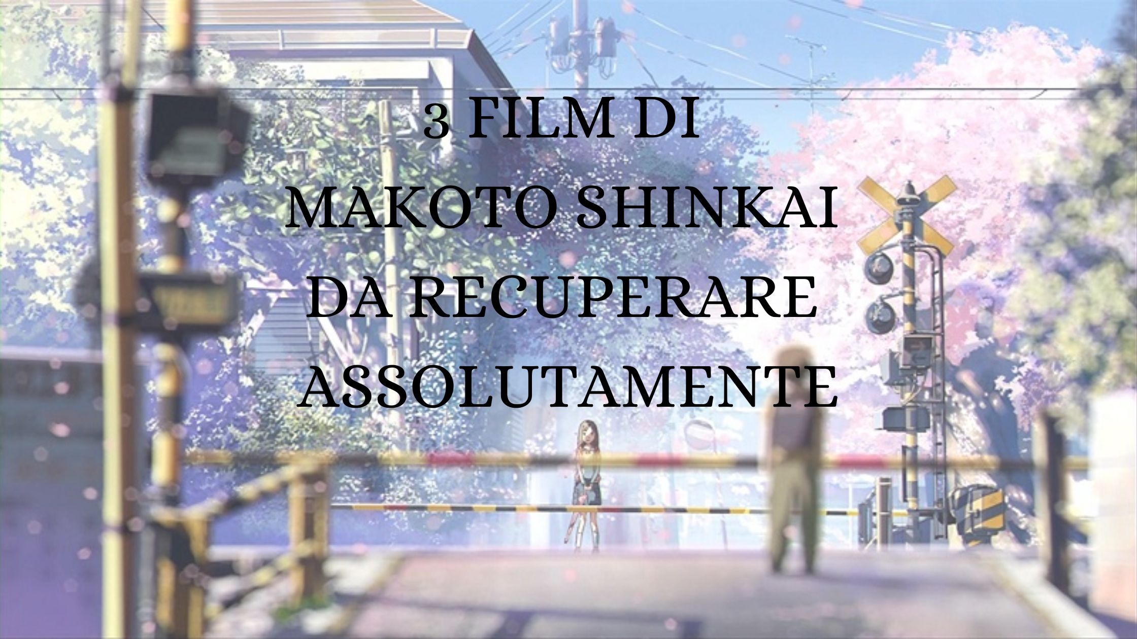 3 FILM DI MAKOTO SHINKAI DA RECUPERARE ASSOLUTAMENTE